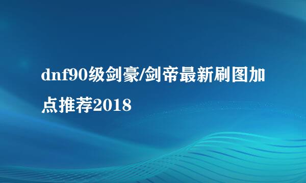 dnf90级剑豪/剑帝最新刷图加点推荐2018