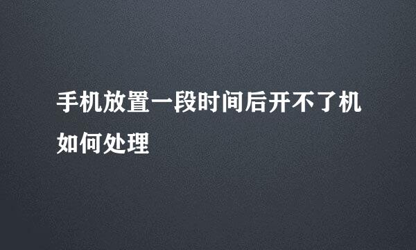 手机放置一段时间后开不了机如何处理