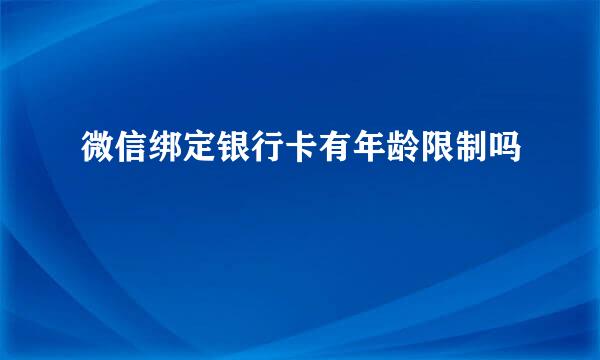 微信绑定银行卡有年龄限制吗