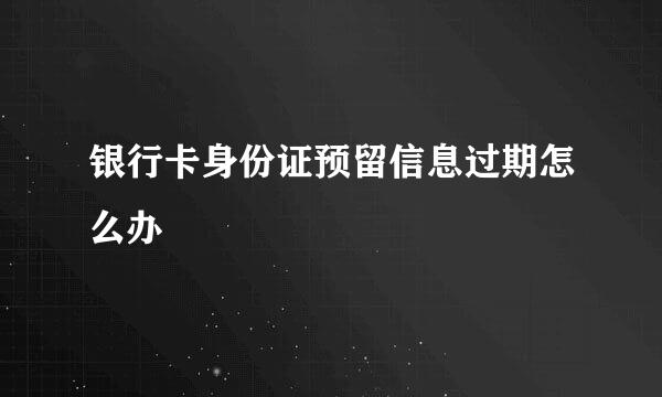银行卡身份证预留信息过期怎么办