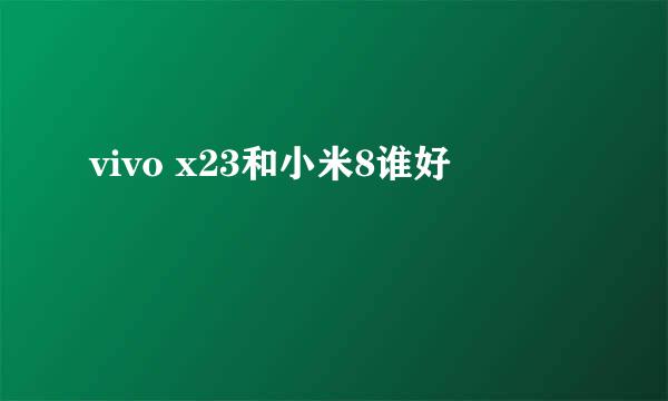 vivo x23和小米8谁好