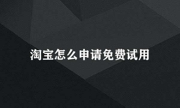 淘宝怎么申请免费试用