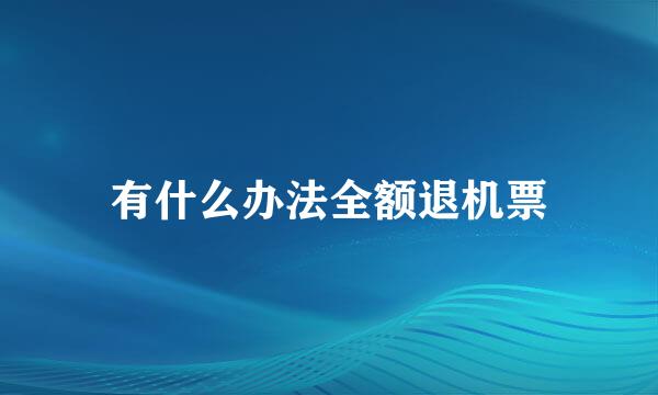 有什么办法全额退机票