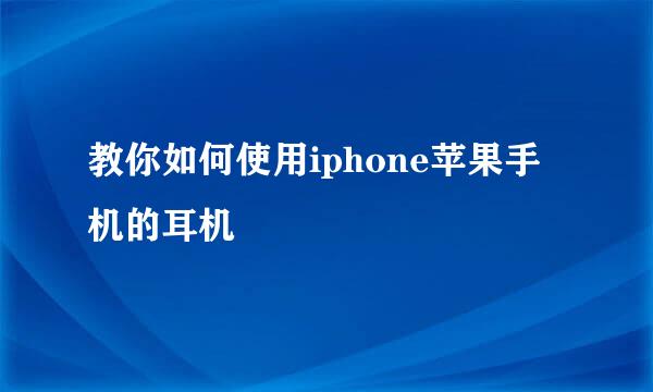 教你如何使用iphone苹果手机的耳机