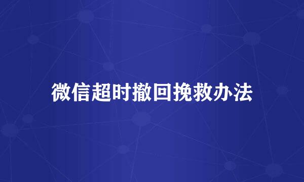 微信超时撤回挽救办法
