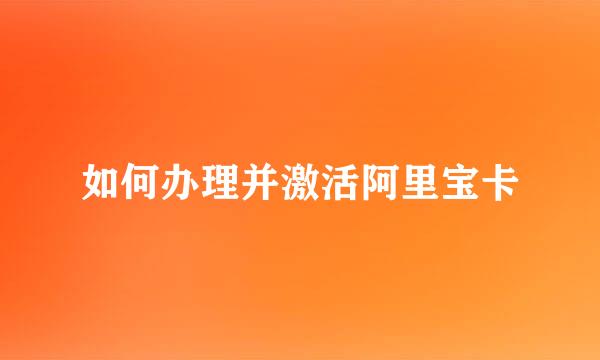 如何办理并激活阿里宝卡
