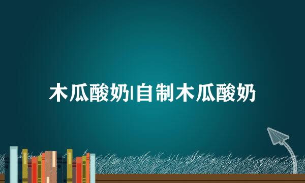 木瓜酸奶|自制木瓜酸奶