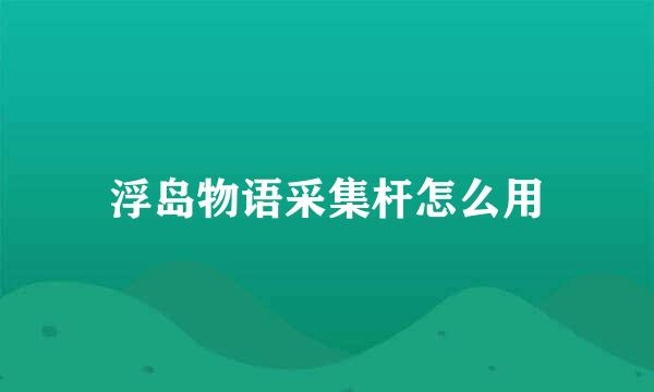浮岛物语采集杆怎么用