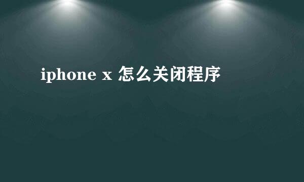 iphone x 怎么关闭程序