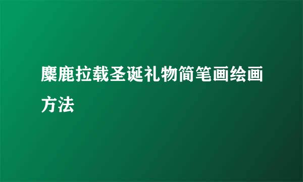 麋鹿拉载圣诞礼物简笔画绘画方法