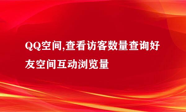 QQ空间,查看访客数量查询好友空间互动浏览量