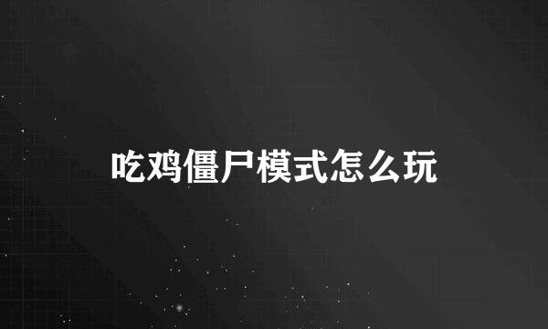 吃鸡僵尸模式怎么玩