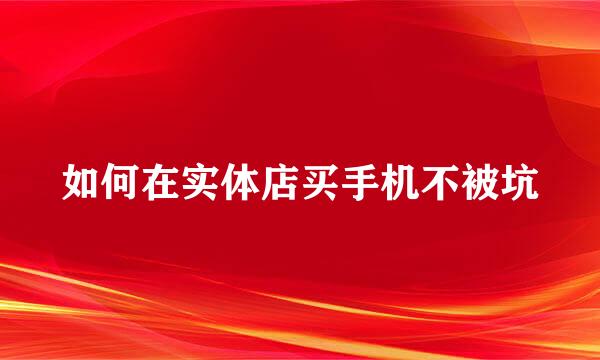 如何在实体店买手机不被坑