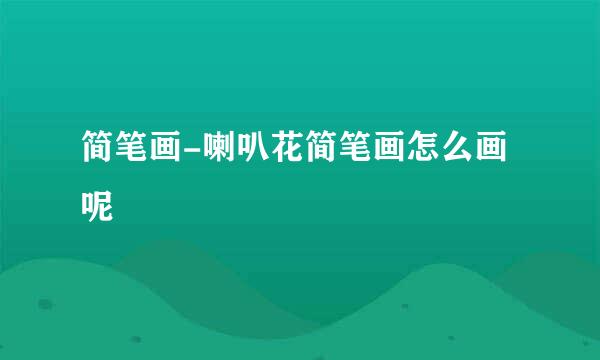 简笔画-喇叭花简笔画怎么画呢