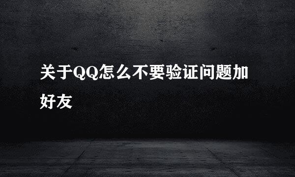 关于QQ怎么不要验证问题加好友