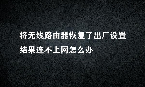 将无线路由器恢复了出厂设置结果连不上网怎么办