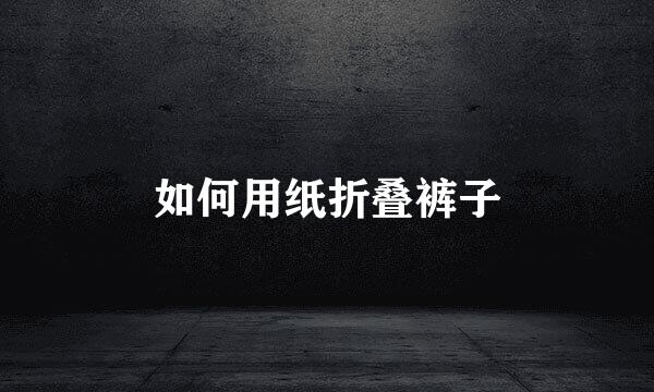 如何用纸折叠裤子