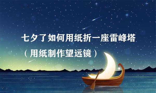 七夕了如何用纸折一座雷峰塔（用纸制作望远镜）