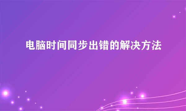 电脑时间同步出错的解决方法