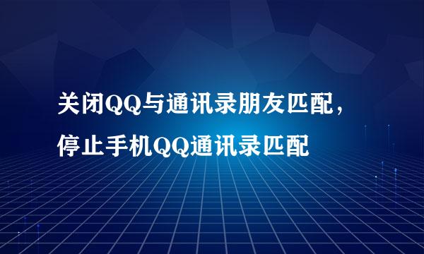 关闭QQ与通讯录朋友匹配，停止手机QQ通讯录匹配