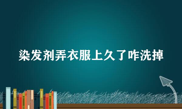 染发剂弄衣服上久了咋洗掉