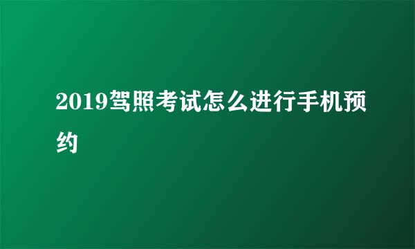 2019驾照考试怎么进行手机预约