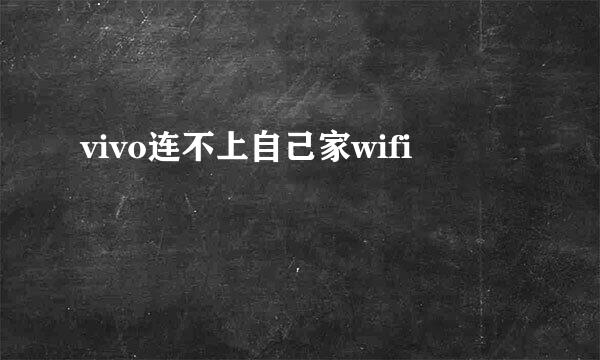 vivo连不上自己家wifi