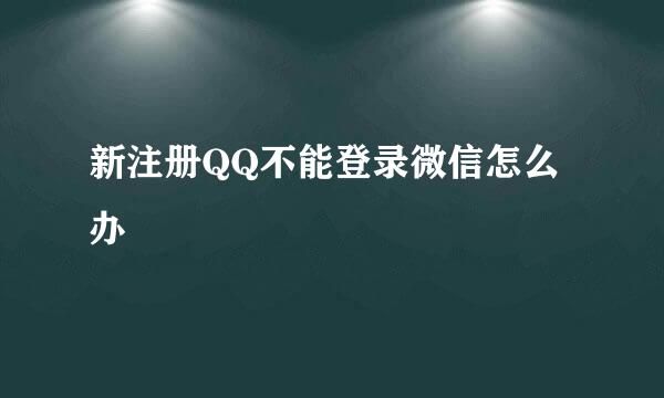 新注册QQ不能登录微信怎么办