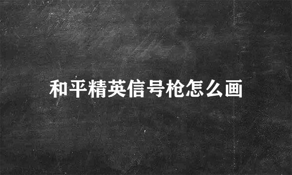 和平精英信号枪怎么画