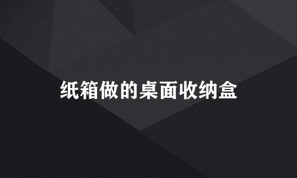 纸箱做的桌面收纳盒