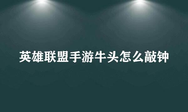 英雄联盟手游牛头怎么敲钟