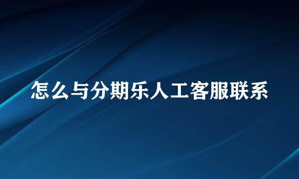 怎么与分期乐人工客服联系