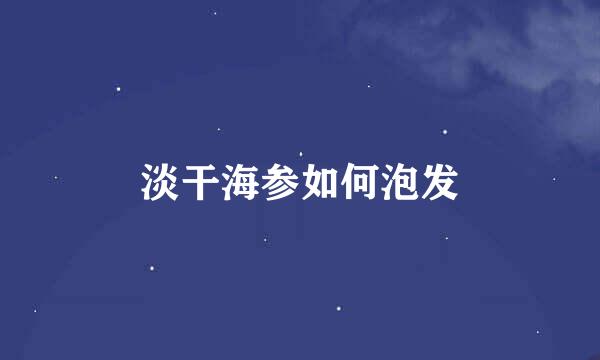 淡干海参如何泡发