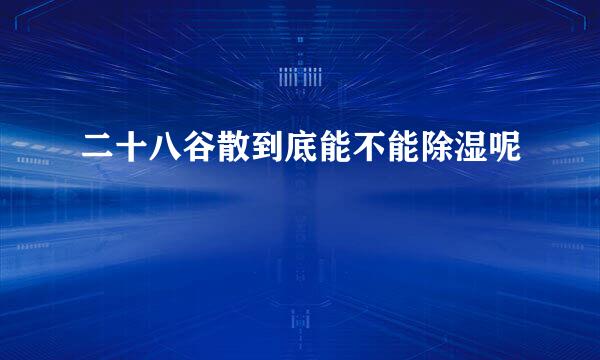 二十八谷散到底能不能除湿呢