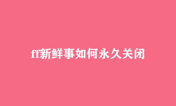 ff新鲜事如何永久关闭