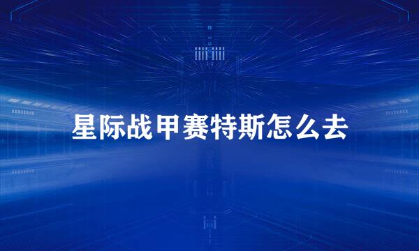 星际战甲赛特斯怎么去