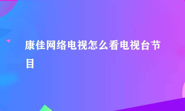 康佳网络电视怎么看电视台节目