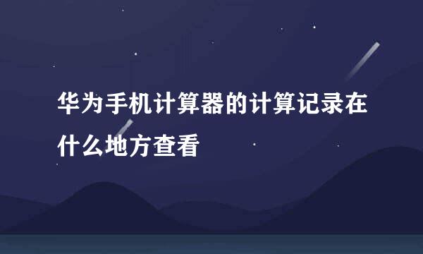 华为手机计算器的计算记录在什么地方查看