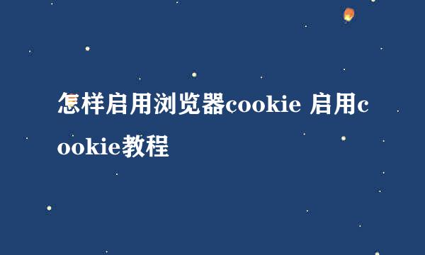 怎样启用浏览器cookie 启用cookie教程