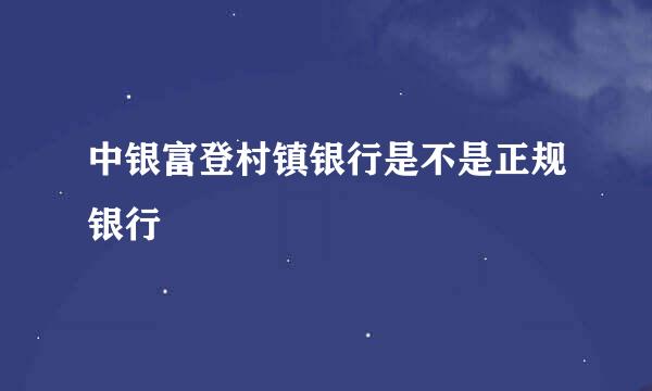 中银富登村镇银行是不是正规银行