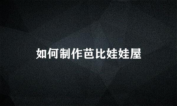 如何制作芭比娃娃屋