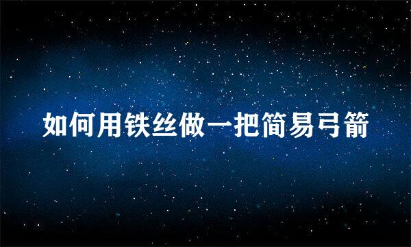 如何用铁丝做一把简易弓箭