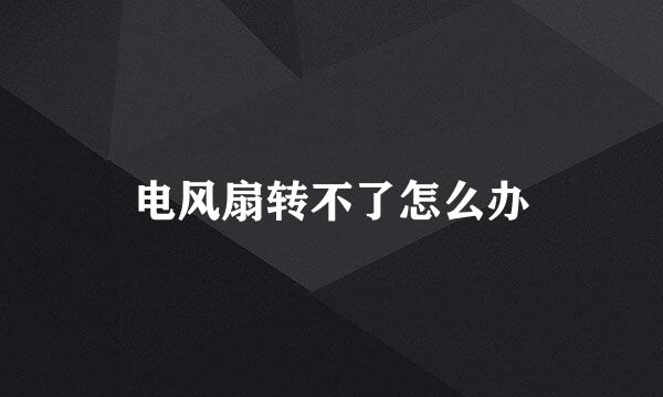 电风扇转不了怎么办