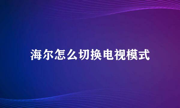 海尔怎么切换电视模式