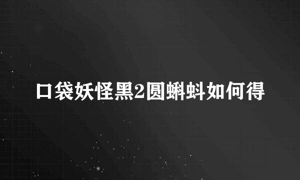 口袋妖怪黑2圆蝌蚪如何得