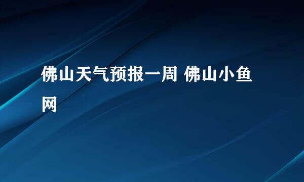 佛山天气预报一周 佛山小鱼网