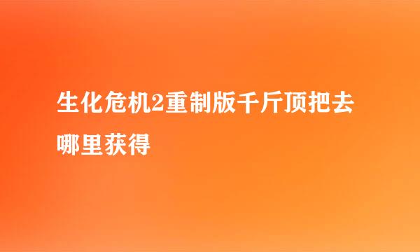 生化危机2重制版千斤顶把去哪里获得