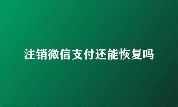 注销微信支付还能恢复吗