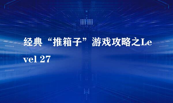 经典“推箱子”游戏攻略之Level 27