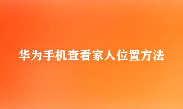 华为手机查看家人位置方法